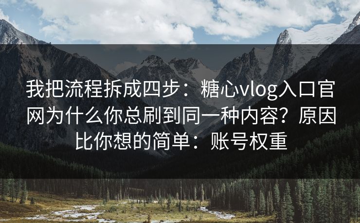 我把流程拆成四步:糖心vlog入口官网为什么你总刷到同一种内容?原因比你想的简单:账号权重 我把流程拆成四步:糖心vlog入口官网为什么你总刷到同一种内容?原因比你想的简单:账号权重