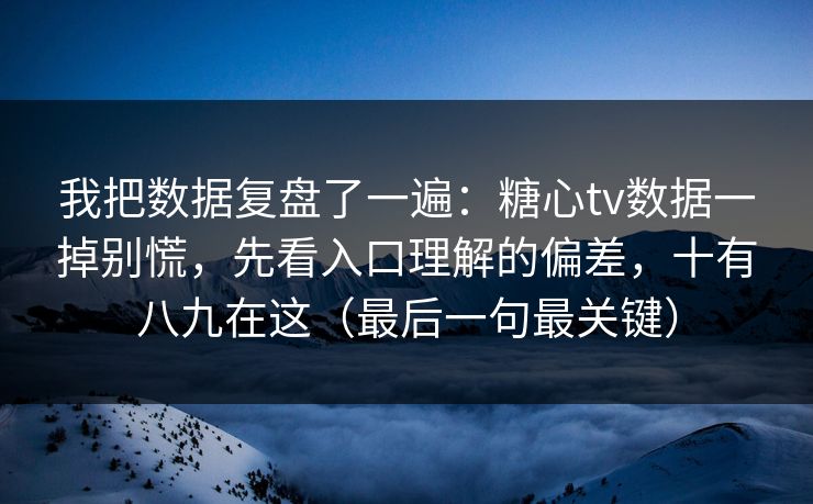 我把数据复盘了一遍：糖心tv数据一掉别慌，先看入口理解的偏差，十有八九在这（最后一句最关键）