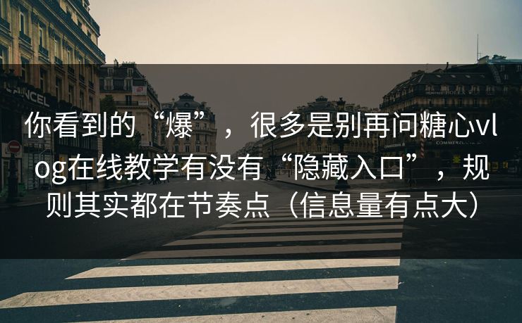 你看到的“爆”，很多是别再问糖心vlog在线教学有没有“隐藏入口”，规则其实都在节奏点（信息量有点大）