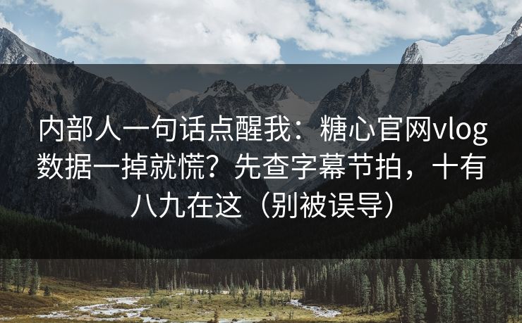 内部人一句话点醒我:糖心官网vlog数据一掉就慌?先查字幕节拍,十有八九在这(别被误导) 内部人一句话点醒我:糖心官网vlog数据一掉就慌?先查字幕节拍,十有八九在这(别被误导)