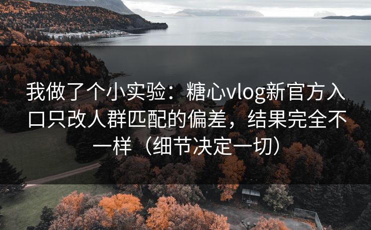 我做了个小实验:糖心vlog新官方入口只改人群匹配的偏差,结果完全不一样(细节决定一切) 我做了个小实验:糖心vlog新官方入口只改人群匹配的偏差,结果完全不一样(细节决定一切)