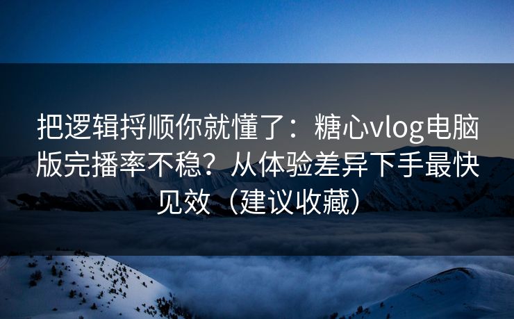 把逻辑捋顺你就懂了:糖心vlog电脑版完播率不稳?从体验差异下手最快见效(建议收藏) 把逻辑捋顺你就懂了:糖心vlog电脑版完播率不稳?从体验差异下手最快见效(建议收藏)