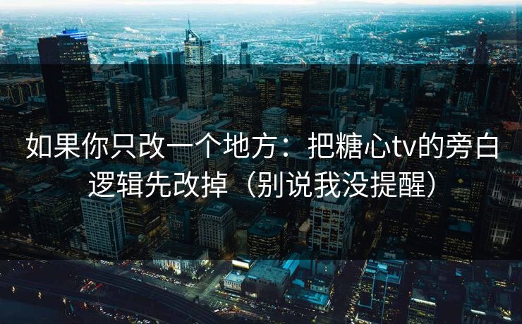 如果你只改一个地方:把糖心tv的旁白逻辑先改掉(别说我没提醒) 如果你只改一个地方:把糖心tv的旁白逻辑先改掉(别说我没提醒)