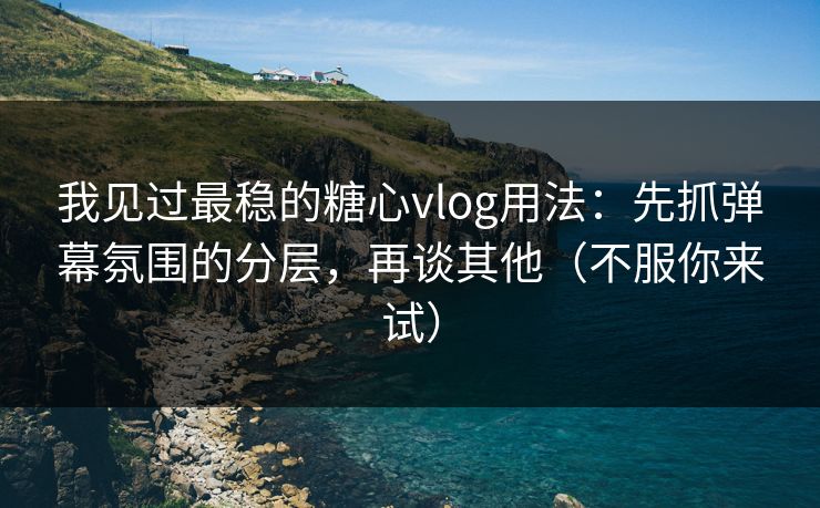 我见过最稳的糖心vlog用法:先抓弹幕氛围的分层,再谈其他(不服你来试) 我见过最稳的糖心vlog用法:先抓弹幕氛围的分层,再谈其他(不服你来试)