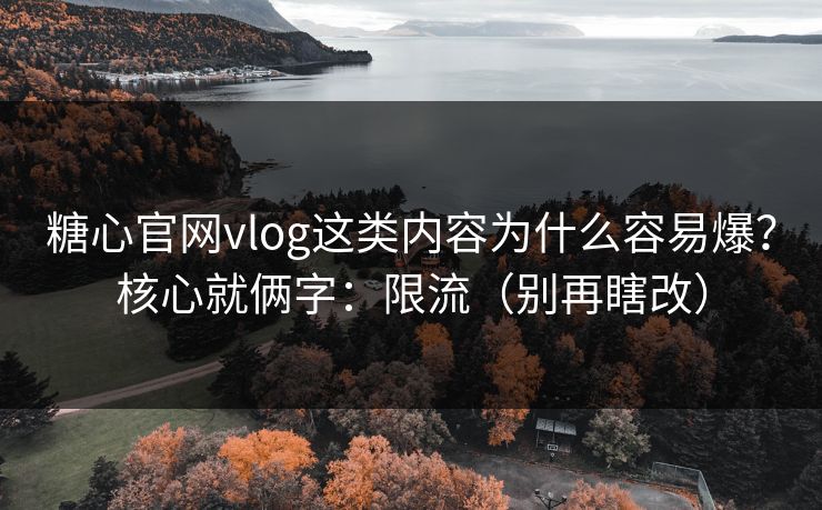 糖心官网vlog这类内容为什么容易爆?核心就俩字:限流(别再瞎改) 糖心官网vlog这类内容为什么容易爆?核心就俩字:限流(别再瞎改)