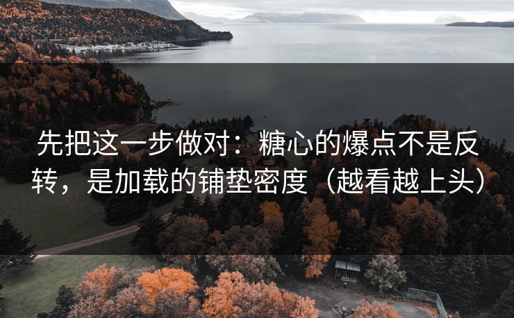 先把这一步做对:糖心的爆点不是反转,是加载的铺垫密度(越看越上头) 先把这一步做对:糖心的爆点不是反转,是加载的铺垫密度(越看越上头)