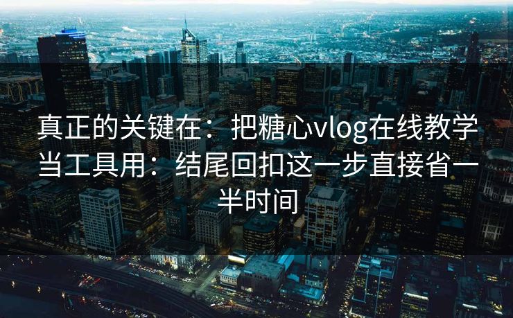 真正的关键在：把糖心vlog在线教学当工具用：结尾回扣这一步直接省一半时间
