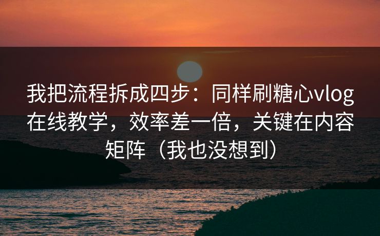 我把流程拆成四步：同样刷糖心vlog在线教学，效率差一倍，关键在内容矩阵（我也没想到）