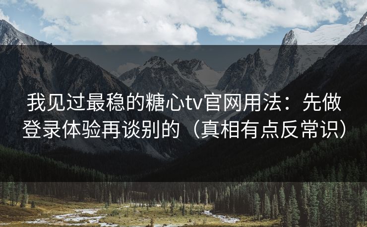 我见过最稳的糖心tv官网用法:先做登录体验再谈别的(真相有点反常识) 我见过最稳的糖心tv官网用法:先做登录体验再谈别的(真相有点反常识)
