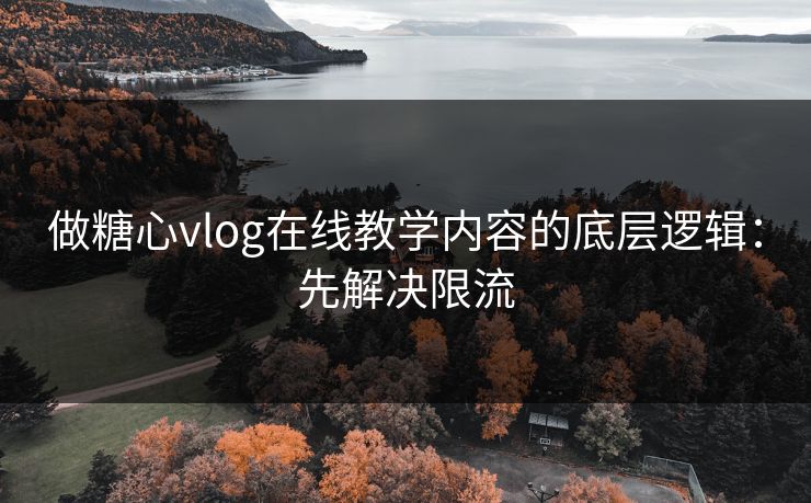 做糖心vlog在线教学内容的底层逻辑：先解决限流